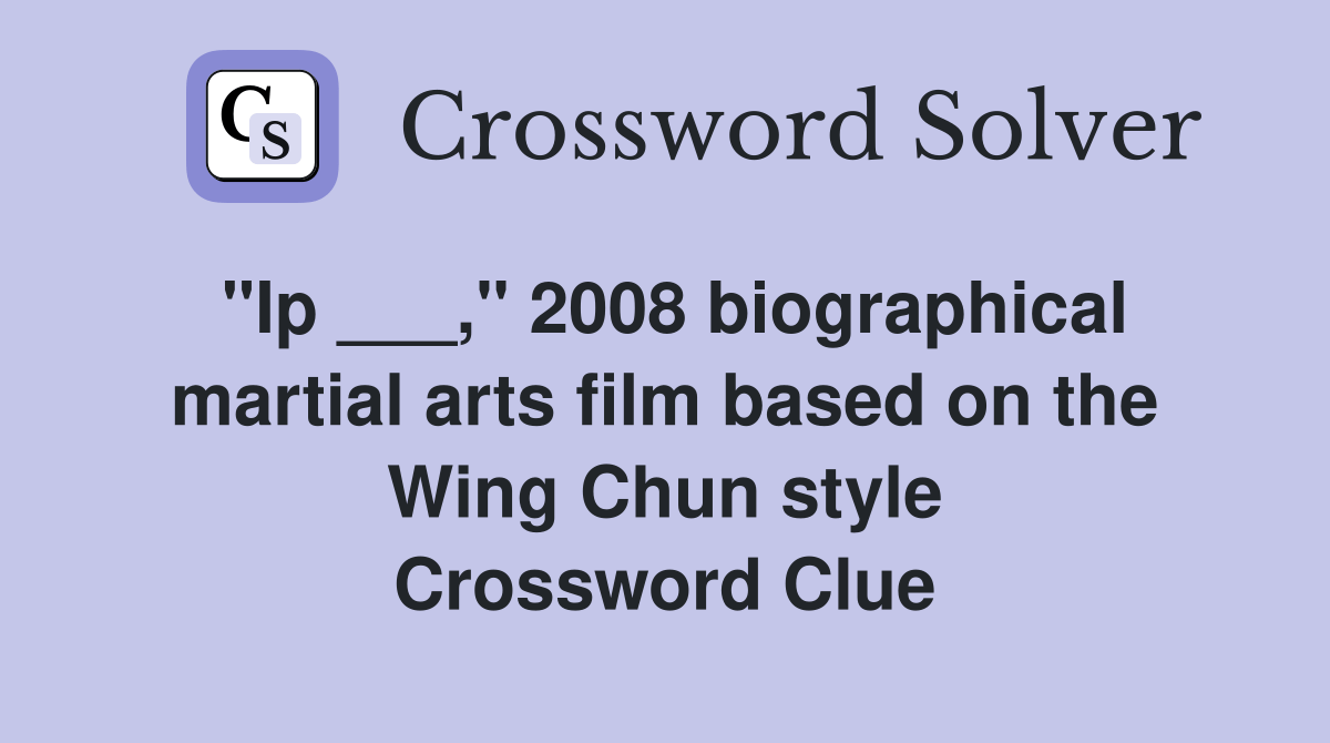 "Ip ___," 2008 biographical martial arts film based on the Wing Chun style Crossword Clue